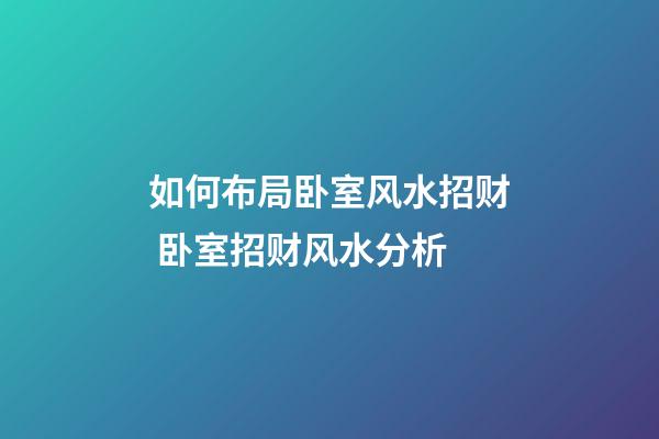如何布局卧室风水招财 卧室招财风水分析